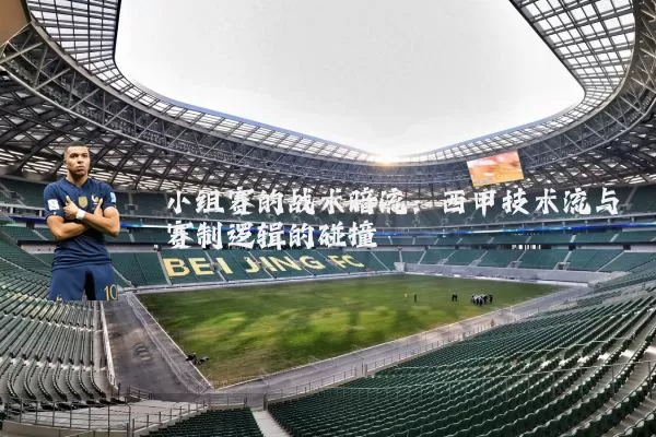小组赛的战术暗流：西甲技术流与赛制逻辑的碰撞