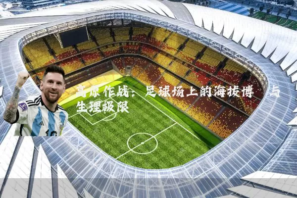 高原作战：足球场上的海拔博弈与生理极限