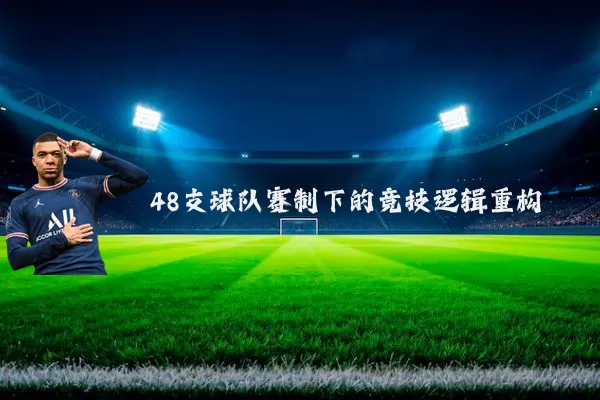 48支球队赛制下的竞技逻辑重构