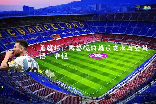 角旗杆：被忽视的战术支点与空间博弈中枢
