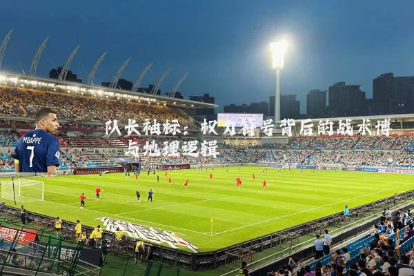 队长袖标：权力符号背后的战术博弈与地理逻辑