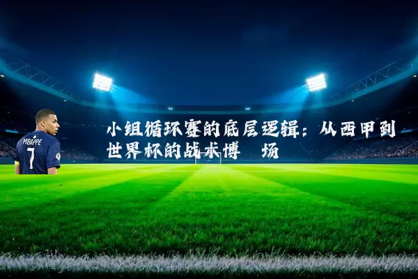 小组循环赛的底层逻辑：从西甲到世界杯的战术博弈场