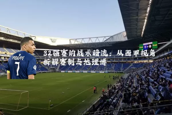 32强赛的战术暗流：从西甲视角拆解赛制与地理博弈