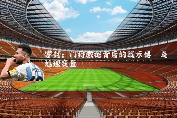 零封：门将数据背后的战术博弈与地理变量