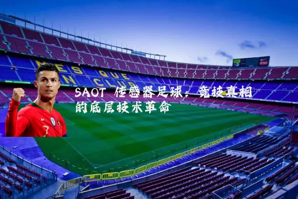 SAOT 传感器足球:竞技真相的底层技术革命