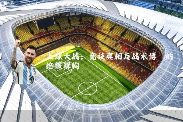 点球大战：竞技真相与战术博弈的终极解构