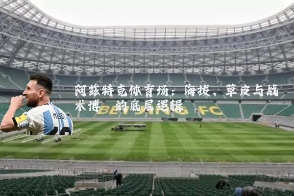 阿兹特克体育场:海拔、草皮与战术博弈的底层逻辑