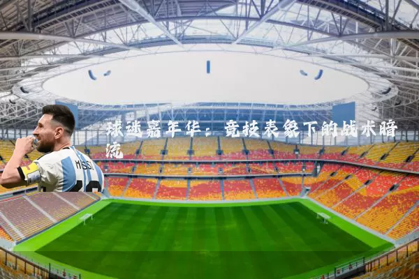 球迷嘉年华：竞技表象下的战术暗流