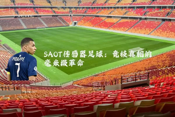SAOT传感器足球:竞技真相的毫米级革命